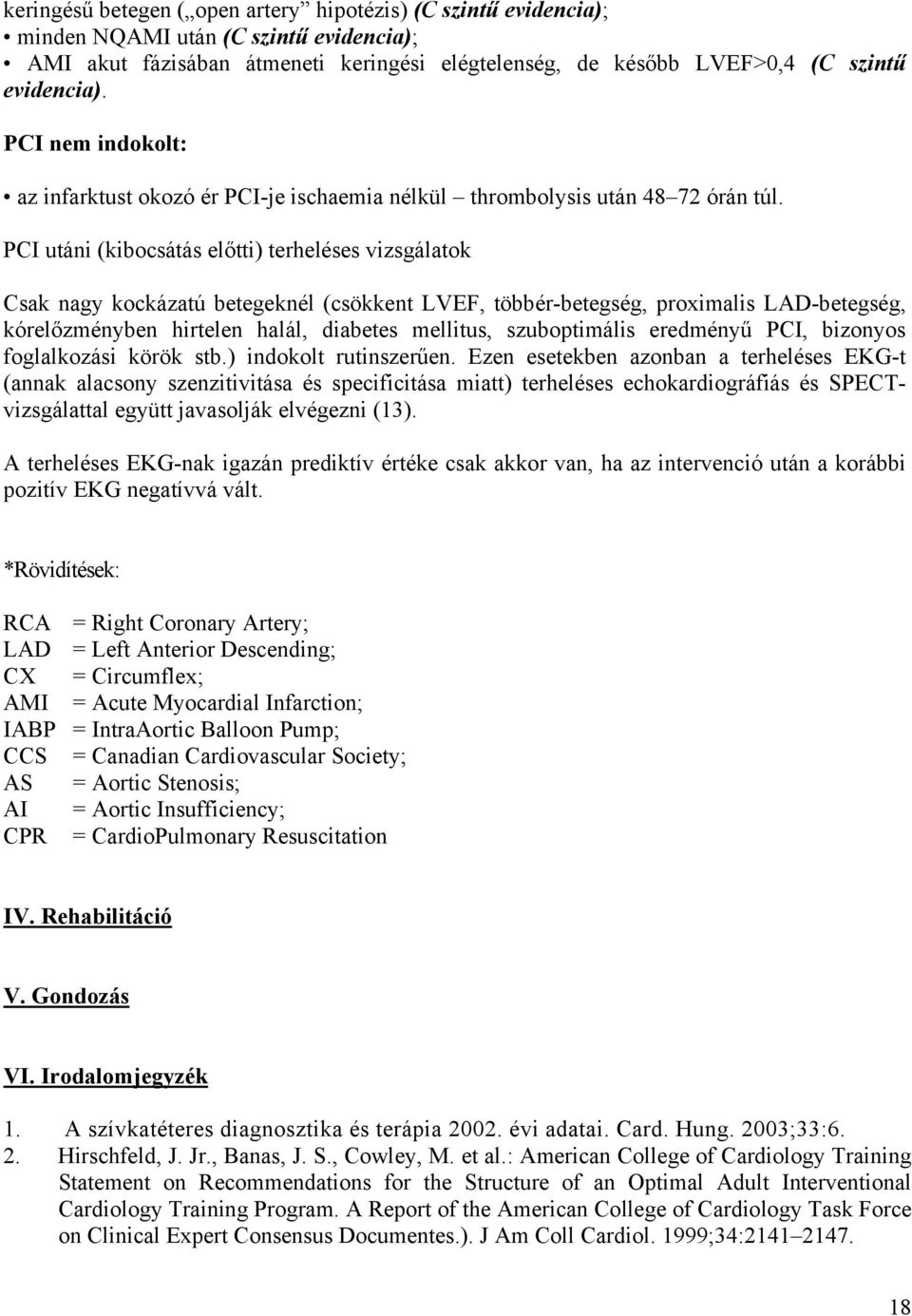 PCI utáni (kibocsátás előtti) terheléses vizsgálatok Csak nagy kockázatú betegeknél (csökkent LVEF, többér-betegség, proximalis LAD-betegség, kórelőzményben hirtelen halál, diabetes mellitus,