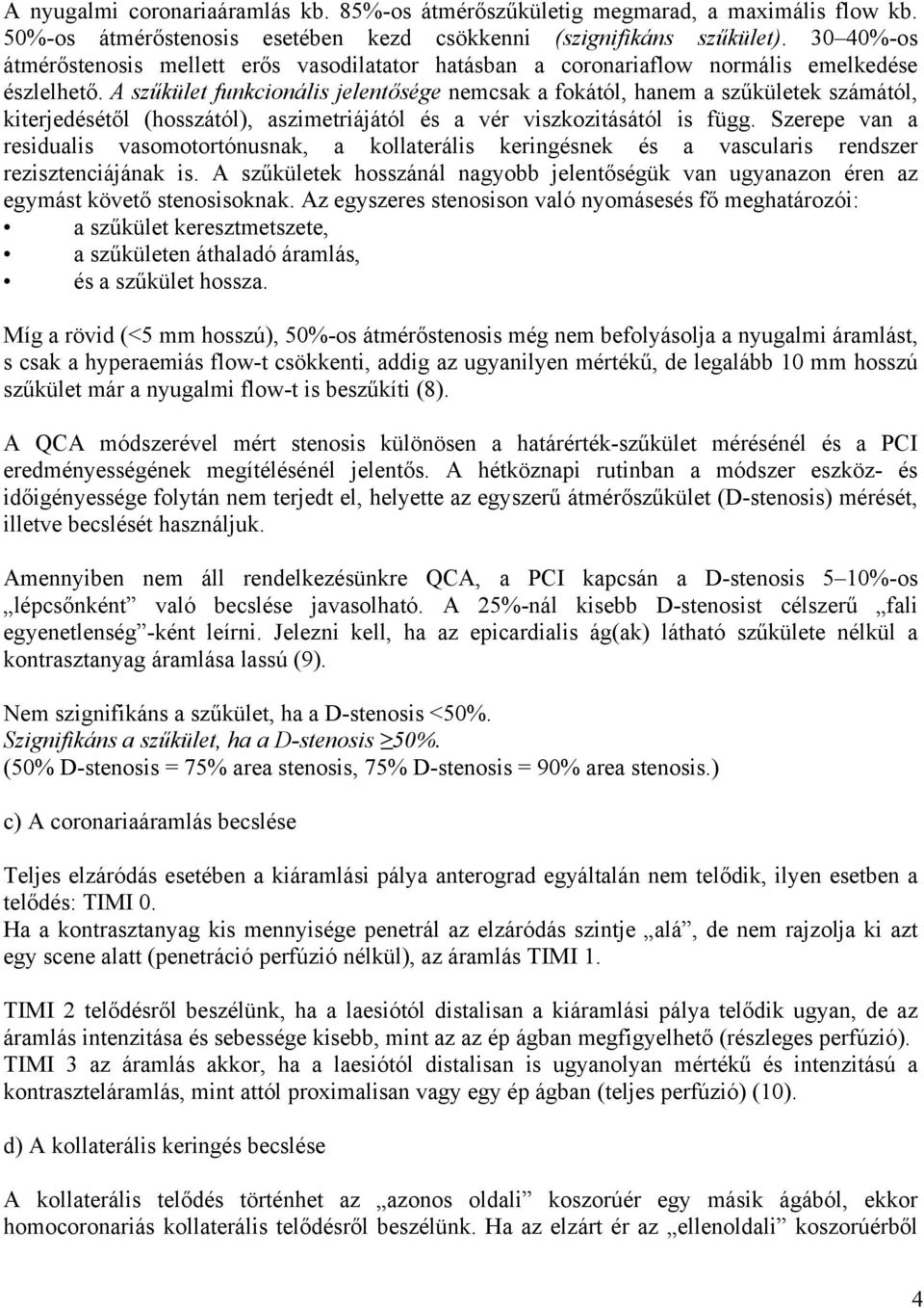 A szűkület funkcionális jelentősége nemcsak a fokától, hanem a szűkületek számától, kiterjedésétől (hosszától), aszimetriájától és a vér viszkozitásától is függ.