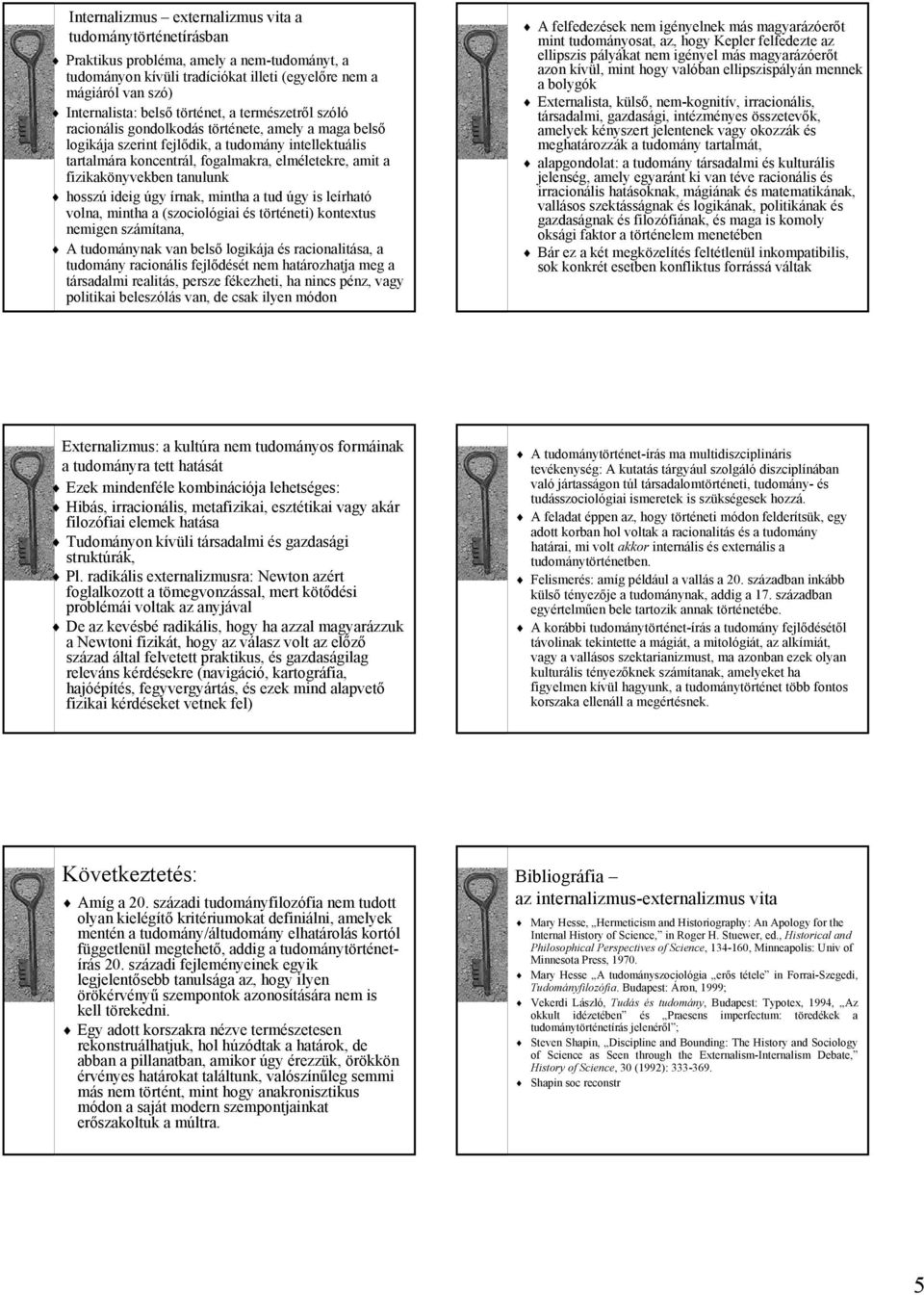 fizikakönyvekben tanulunk hosszú ideig úgy írnak, mintha a tud úgy is leírható volna, mintha a (szociológiai és történeti) kontextus nemigen számítana, A tudománynak van belső logikája és