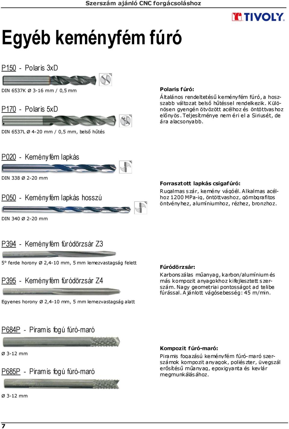 DIN 6537L Ø 4-2 mm /,5 mm, belsı hőtés P2 - Keményfém lapkás DIN 338 Ø 2-2 mm P5 - Keményfém lapkás hosszú Forrasztott lapkás csigafúró: Rugalmas s zár, kemény vágóél.