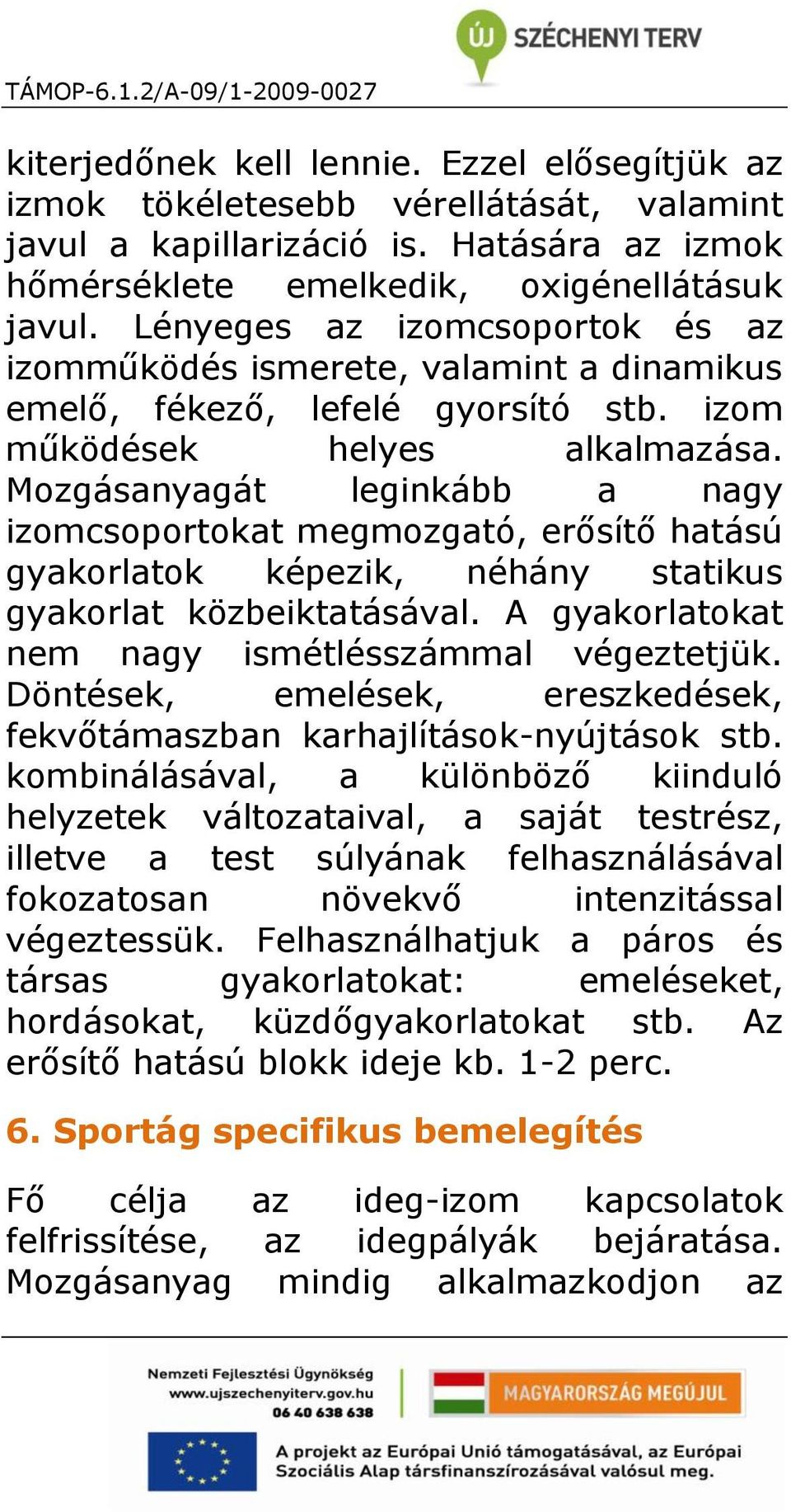 Mozgásanyagát leginkább a nagy izomcsoportokat megmozgató, erősítő hatású gyakorlatok képezik, néhány statikus gyakorlat közbeiktatásával. A gyakorlatokat nem nagy ismétlésszámmal végeztetjük.