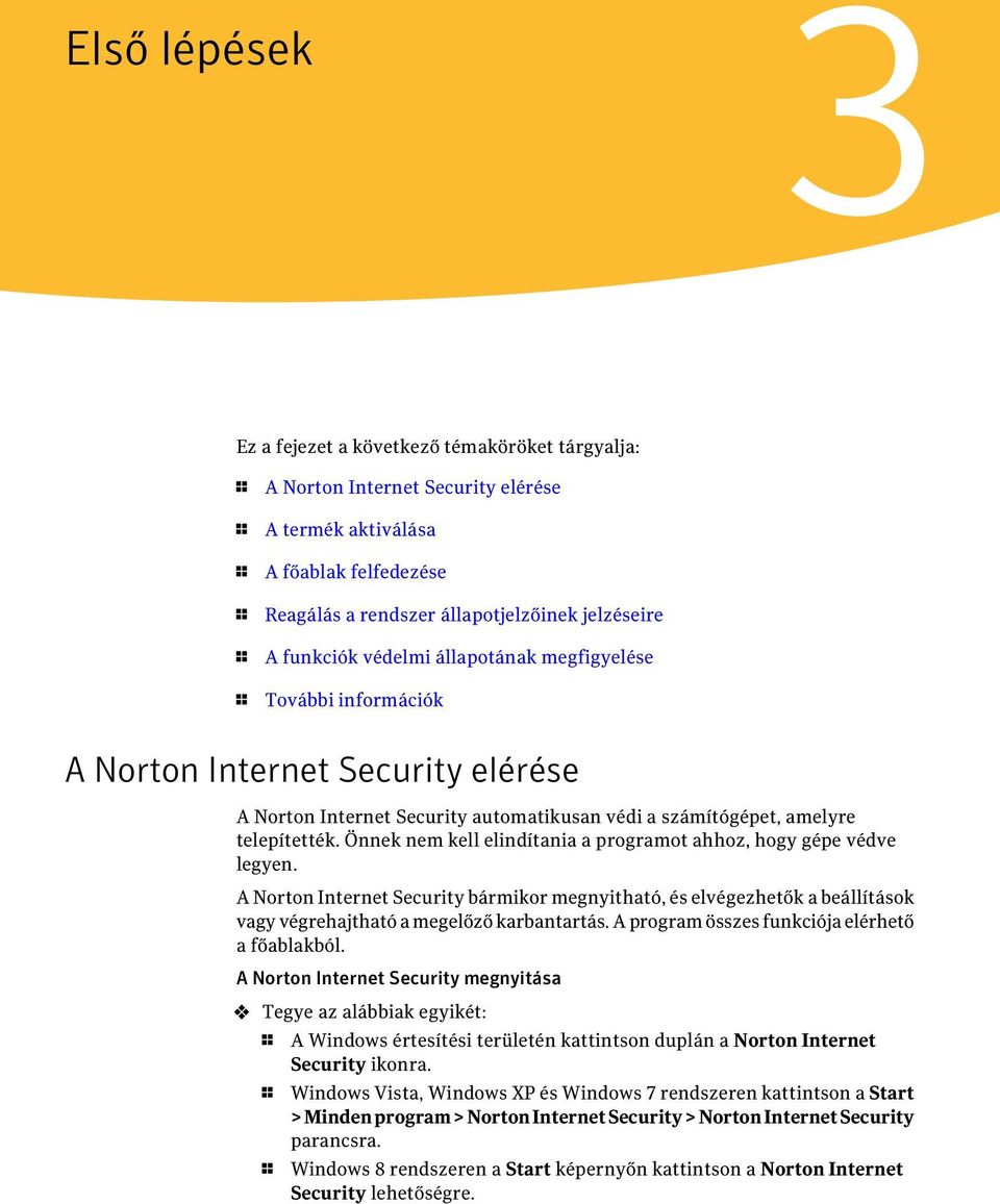 Önnek nem kell elindítania a programot ahhoz, hogy gépe védve legyen. A Norton Internet Security bármikor megnyitható, és elvégezhetők a beállítások vagy végrehajtható a megelőző karbantartás.