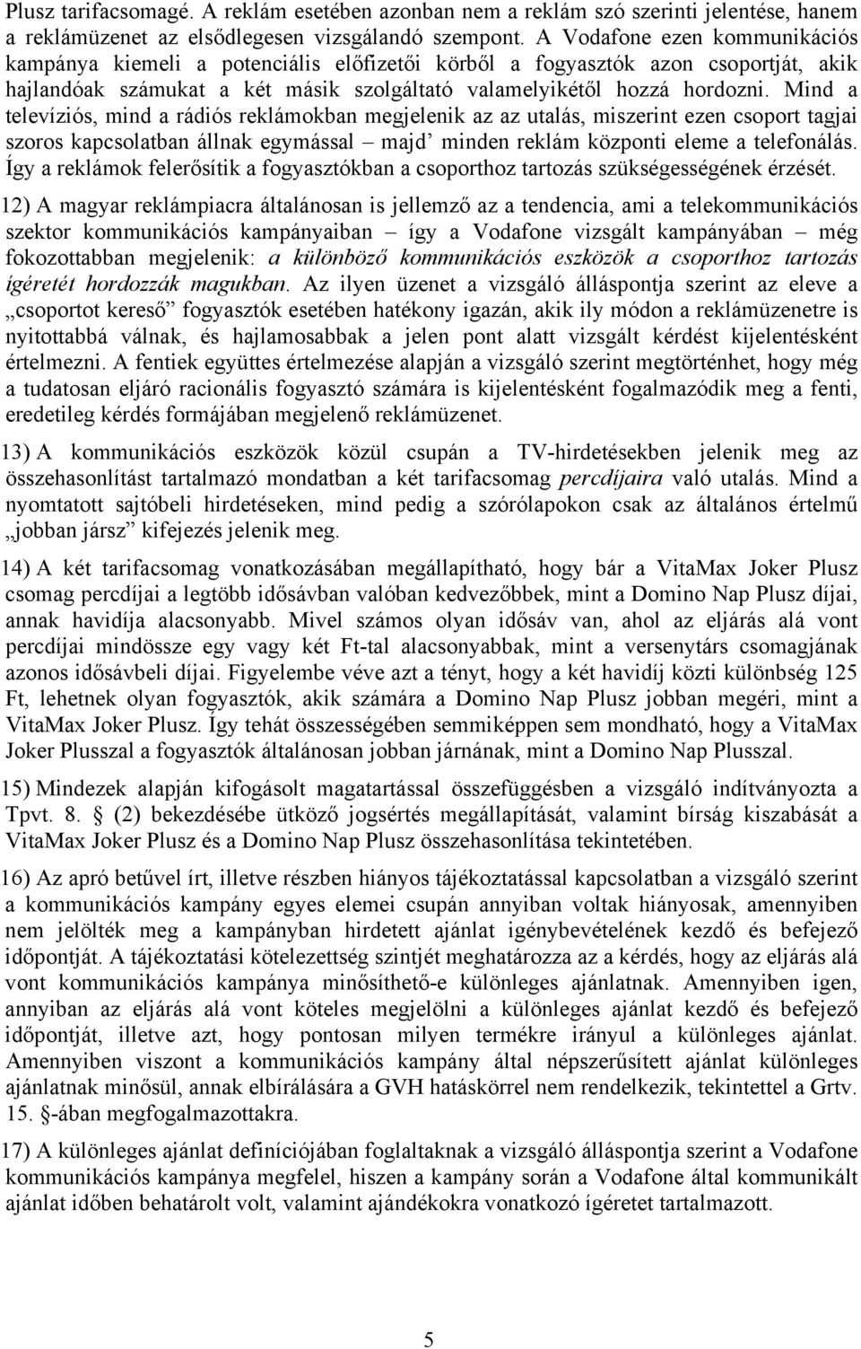 Mind a televíziós, mind a rádiós reklámokban megjelenik az az utalás, miszerint ezen csoport tagjai szoros kapcsolatban állnak egymással majd minden reklám központi eleme a telefonálás.