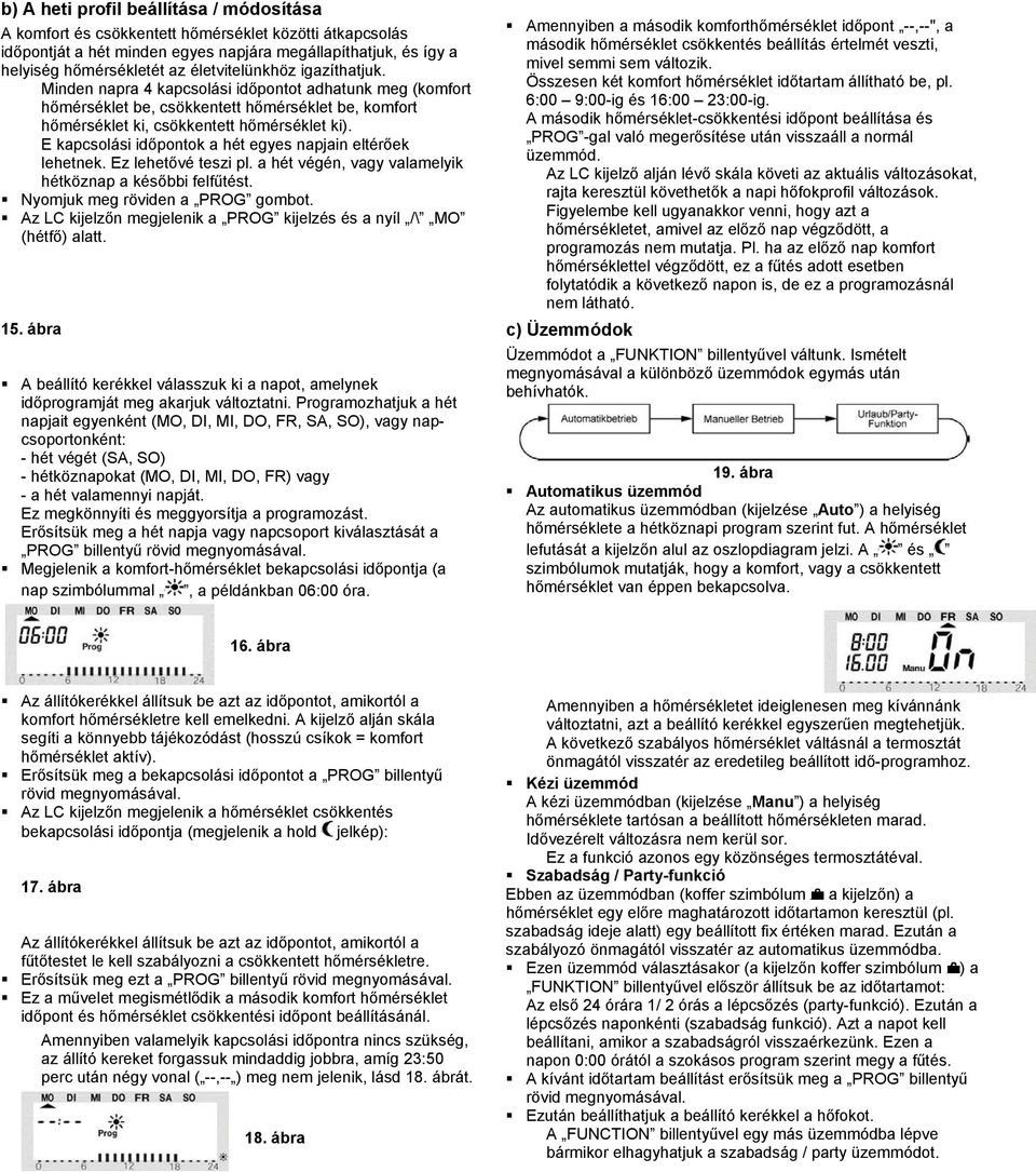 E kapcsolási időpontok a hét egyes napjain eltérőek lehetnek. Ez lehetővé teszi pl. a hét végén, vagy valamelyik hétköznap a későbbi felfűtést. Nyomjuk meg röviden a PROG gombot.