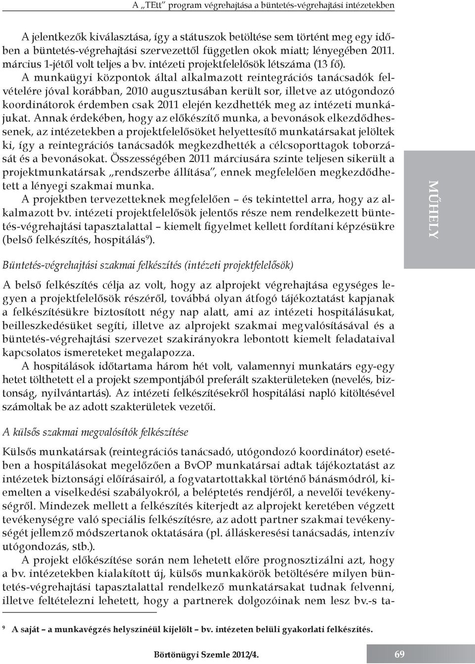 A munkaügyi központok által alkalmazott reintegrációs tanácsadók felvételére jóval korábban, 2010 augusztusában került sor, illetve az utógondozó koordinátorok érdemben csak 2011 elején kezdhették