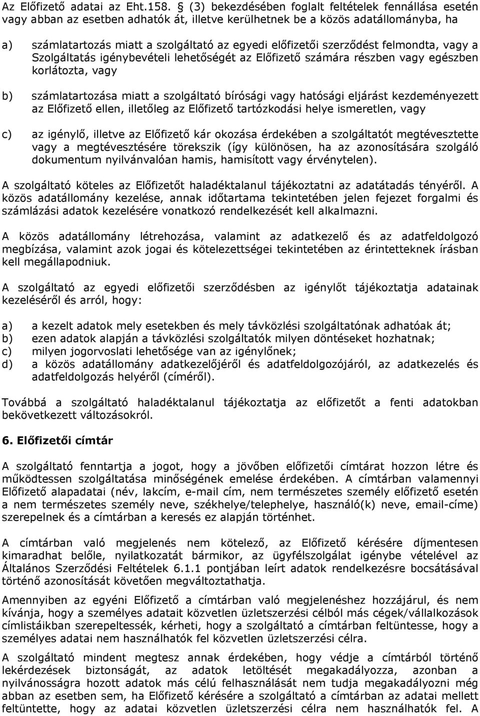 vagy a Szolgáltatás igénybevételi lehetőségét az Előfizető számára részben vagy egészben korlátozta, vagy b) számlatartozása miatt a szolgáltató bírósági vagy hatósági eljárást kezdeményezett az