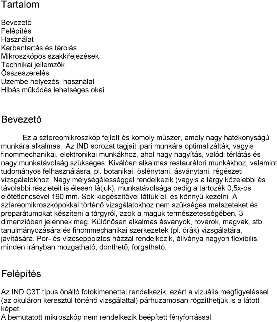 Az IND sorozat tagjait ipari munkára optimalizálták, vagyis finommechanikai, elektronikai munkákhoz, ahol nagy nagyítás, valódi térlátás és nagy munkatávolság szükséges.