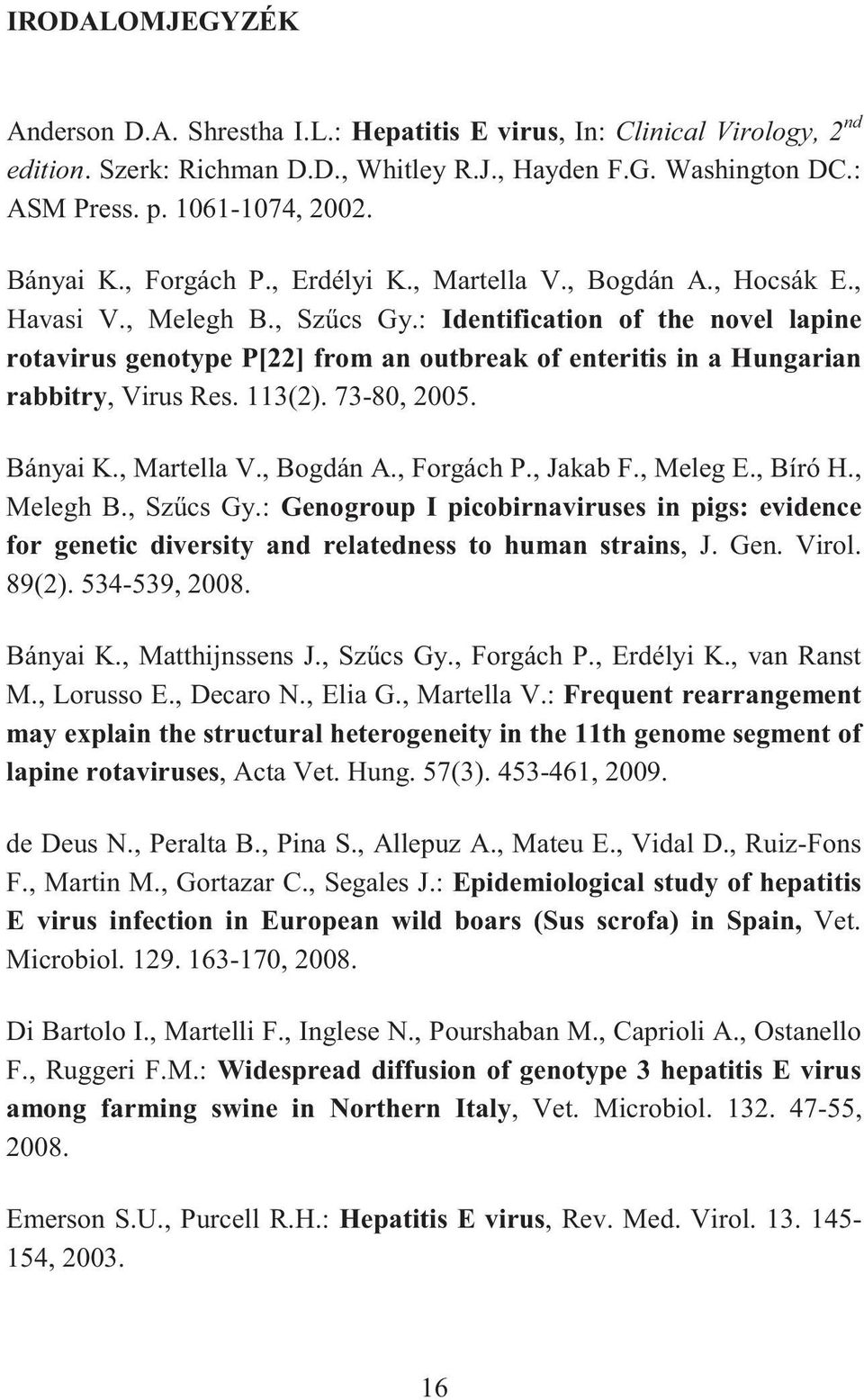 : Identification of the novel lapine rotavirus genotype P[22] from an outbreak of enteritis in a Hungarian rabbitry, Virus Res. 113(2). 73-80, 2005. Bányai K., Martella V., Bogdán A., Forgách P.