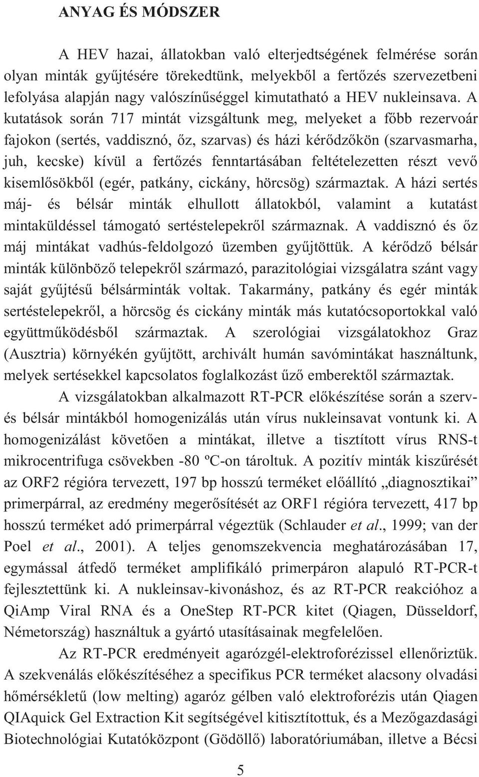 A kutatások során 717 mintát vizsgáltunk meg, melyeket a f bb rezervoár fajokon (sertés, vaddisznó, z, szarvas) és házi kér dz kön (szarvasmarha, juh, kecske) kívül a fert zés fenntartásában