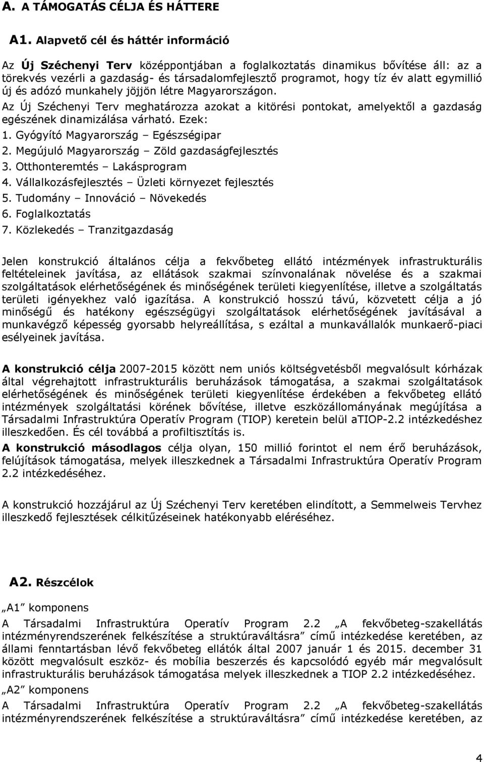 egymillió új és adózó munkahely jöjjön létre Magyarországon. Az Új Széchenyi Terv meghatározza azokat a kitörési pontokat, amelyektől a gazdaság egészének dinamizálása várható. Ezek: 1.