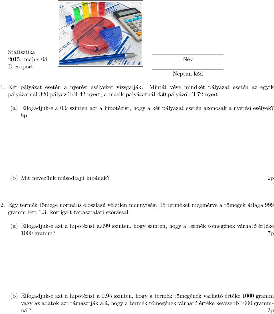 9 szinten azt a hipotézist, hogy a két pályázat esetén azonosak a nyerési esélyek? 8p (b) Mit nevezünk másodfajú hibának? 2p 2. Egy termék tömege normális eloszlású véletlen mennyiség.