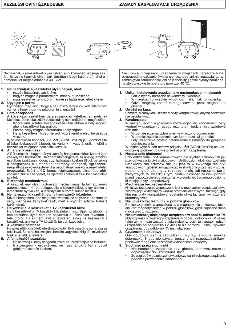 fürdőszoba, mágnes illetve hangszóró mágneses hatásának lehet kitéve. 2. Ügyeljen a porra! Győződjön meg arról, hogy a CD játszó fedele csukott állapotban van-e, s hogy a por ne rakódjon le a lencsén!