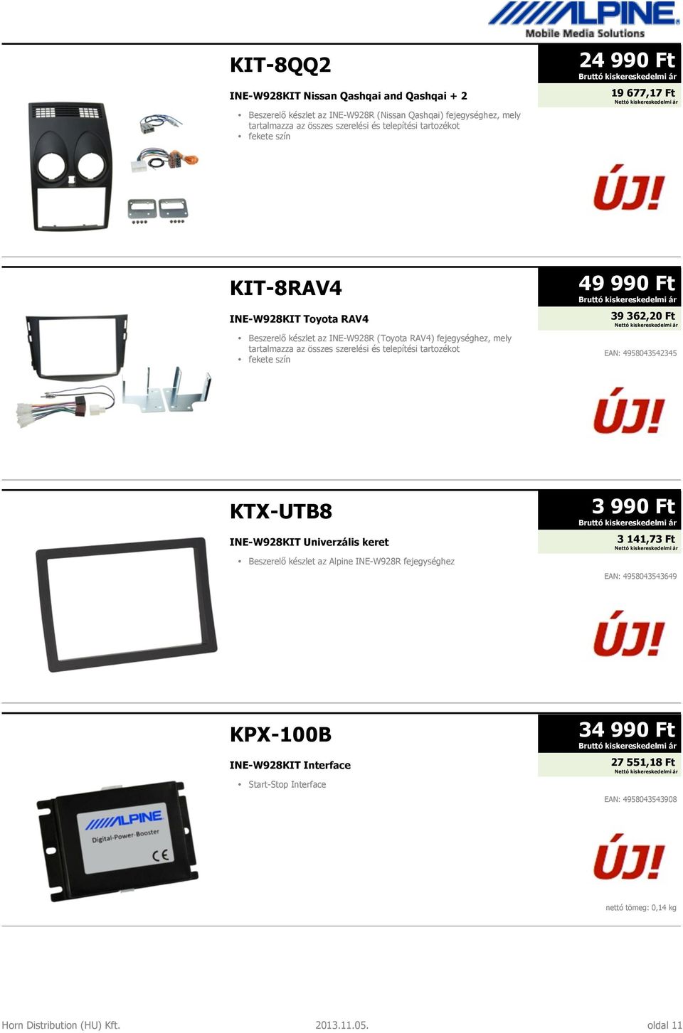 tartozékot fekete szín 49 990 Ft 39 362,20 Ft EAN: 4958043542345 KTX-UTB8 INE-W928KIT Univerzális keret Beszerelő készlet az Alpine INE-W928R fejegységhez 3 990 Ft 3 141,73 Ft
