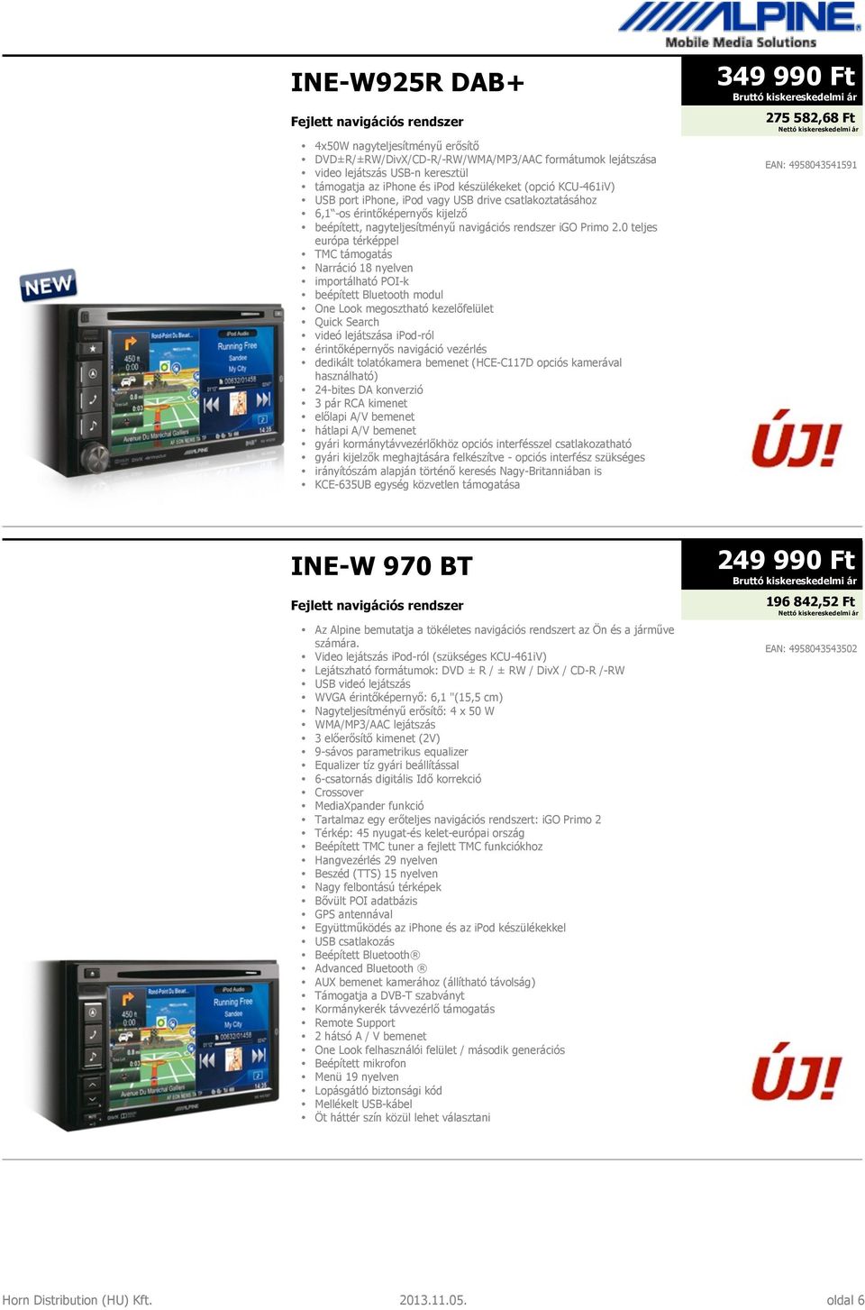 0 teljes európa térképpel TMC támogatás Narráció 18 nyelven importálható POI-k beépített Bluetooth modul One Look megosztható kezelőfelület Quick Search videó lejátszása ipod-ról érintőképernyős