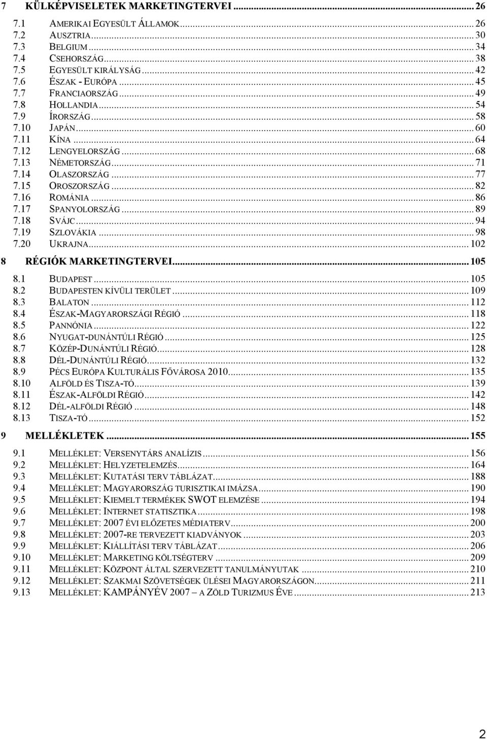 16 ROMÁNIA... 86 7.17 SPANYOLORSZÁG... 89 7.18 SVÁJC... 94 7.19 SZLOVÁKIA... 98 7.20 UKRAJNA... 102 8 RÉGIÓK MARKETINGTERVEI... 105 8.1 BUDAPEST... 105 8.2 BUDAPESTEN KÍVÜLI TERÜLET... 109 8.