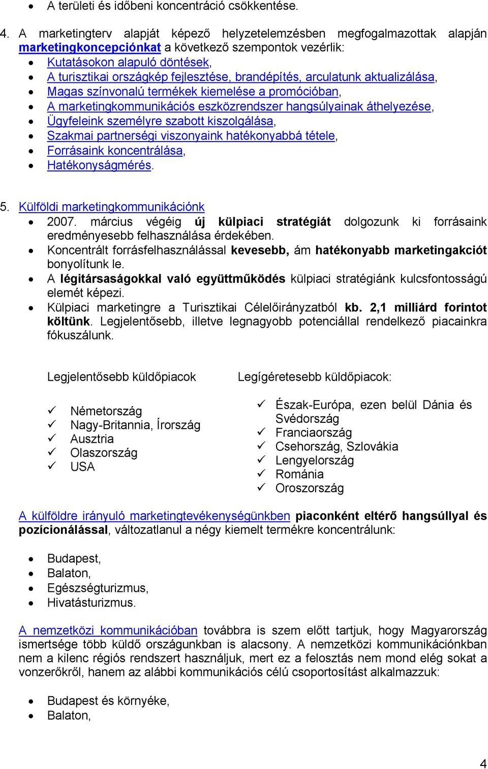 brandépítés, arculatunk aktualizálása, Magas színvonalú termékek kiemelése a promócióban, A marketingkommunikációs eszközrendszer hangsúlyainak áthelyezése, Ügyfeleink személyre szabott kiszolgálása,