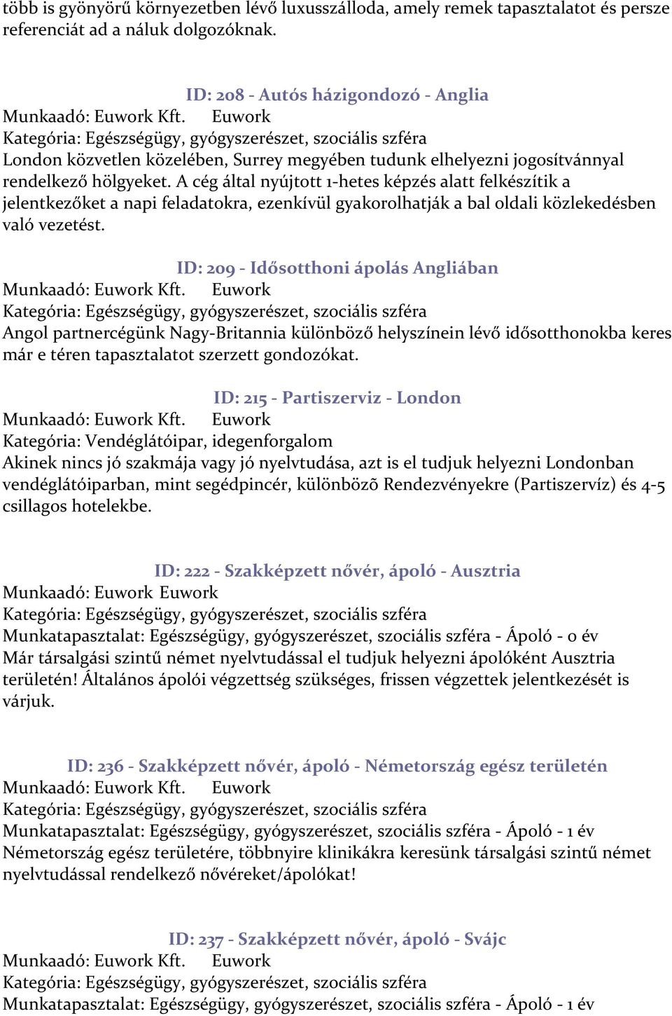 A cég által nyújtott 1-hetes képzés alatt felkészítik a jelentkezőket a napi feladatokra, ezenkívül gyakorolhatják a bal oldali közlekedésben való vezetést.