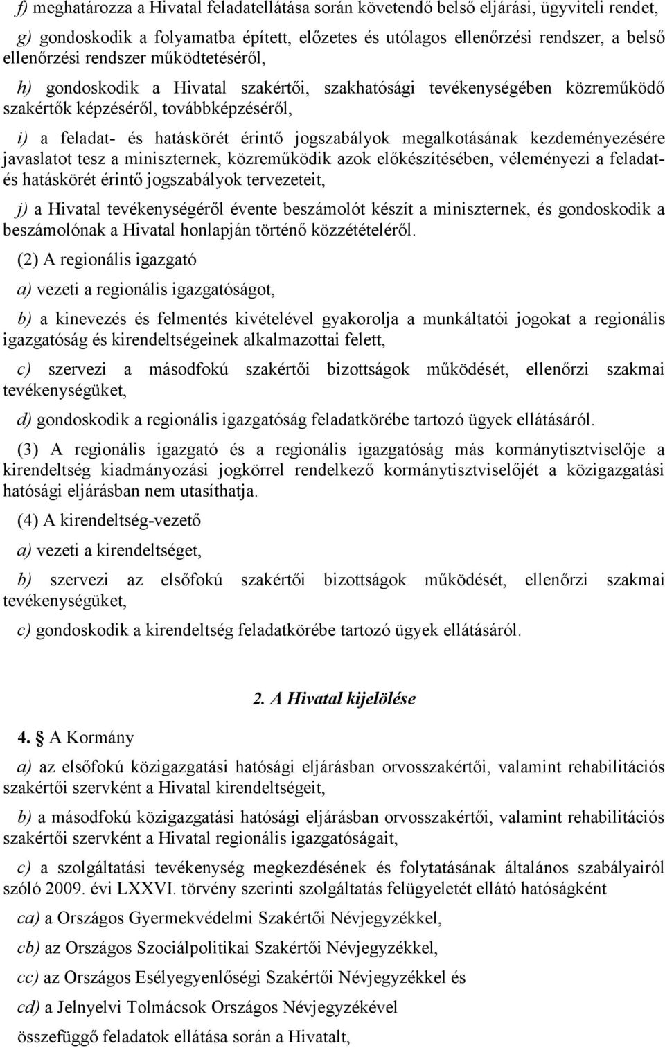 megalkotásának kezdeményezésére javaslatot tesz a miniszternek, közreműködik azok előkészítésében, véleményezi a feladatés hatáskörét érintő jogszabályok tervezeteit, j) a Hivatal tevékenységéről