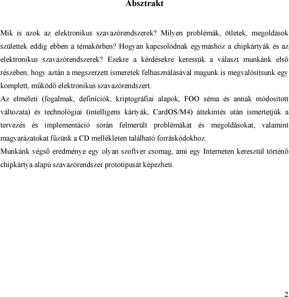 Ezekre a kérdésekre keressük a választ munkánk első részében, hogy aztán a megszerzett smeretek felhasználásával magunk s megvalósítsunk egy komplett, működő elektronkus szavazórendszert.