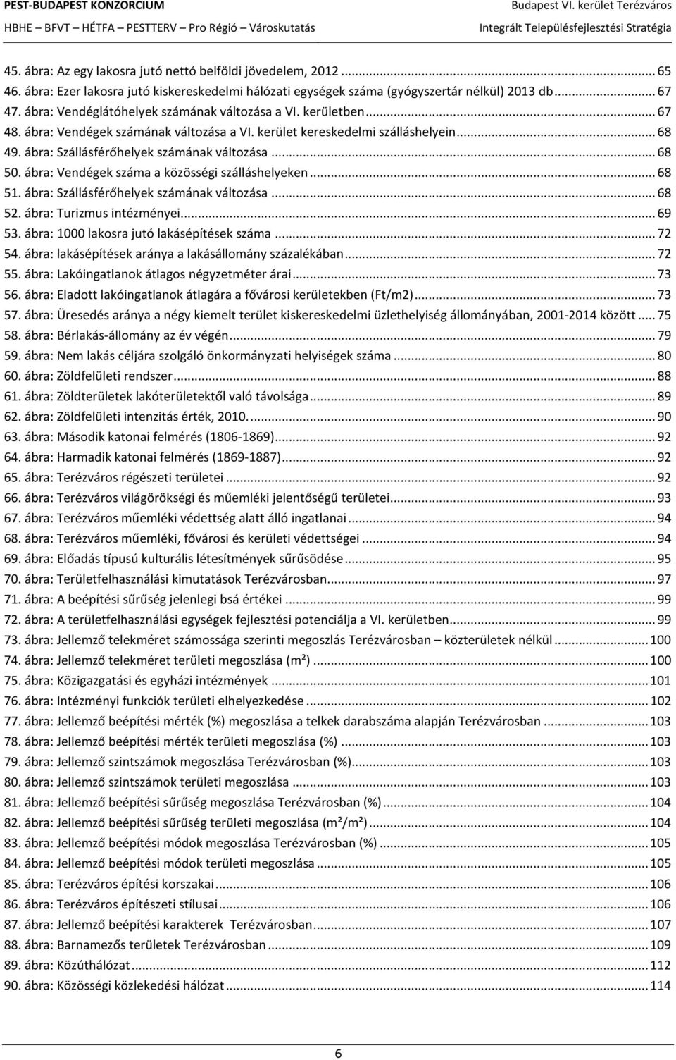 .. 68 50. ábra: Vendégek száma a közösségi szálláshelyeken... 68 51. ábra: Szállásférőhelyek számának változása... 68 52. ábra: Turizmus intézményei... 69 53.