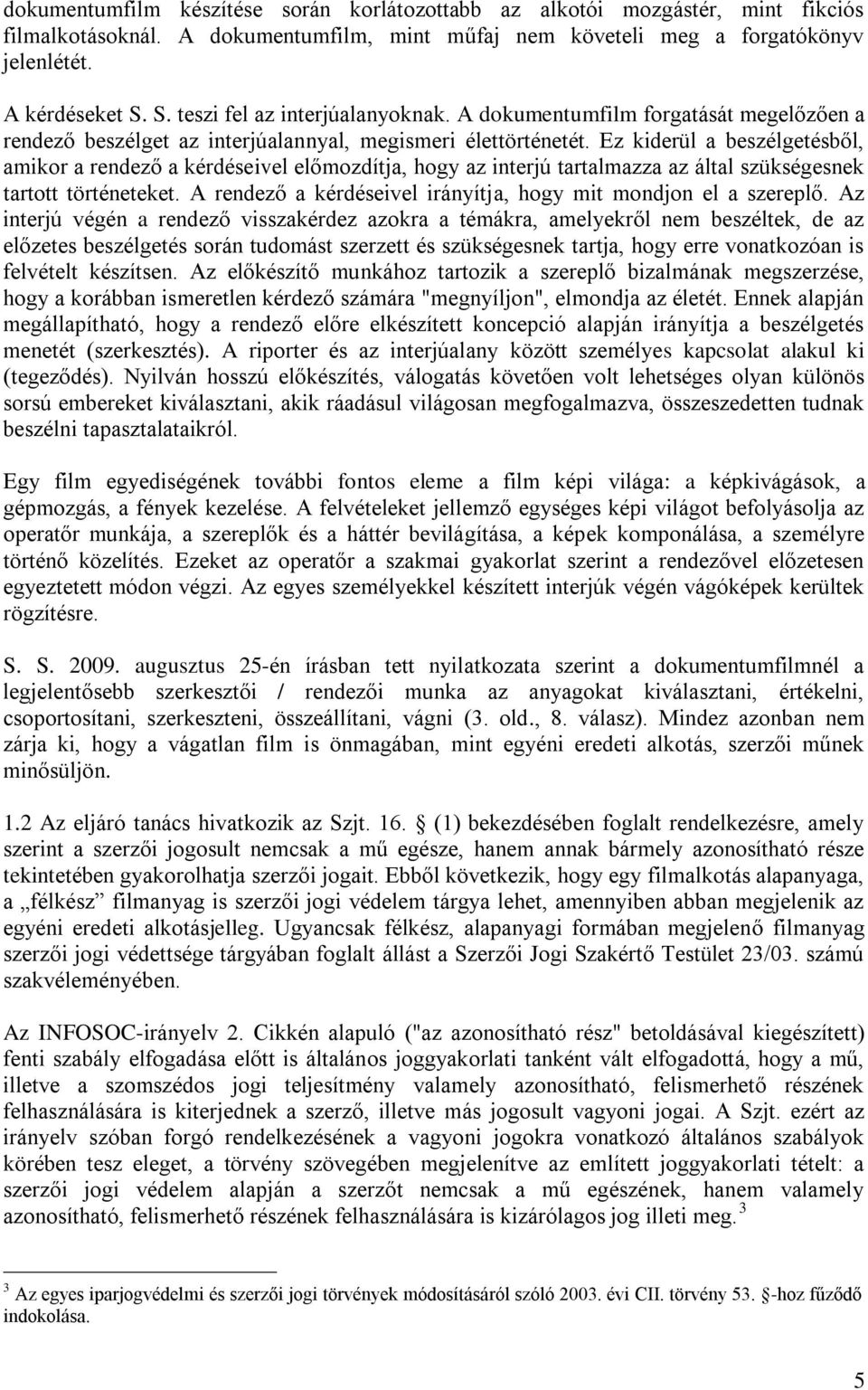 Ez kiderül a beszélgetésből, amikor a rendező a kérdéseivel előmozdítja, hogy az interjú tartalmazza az által szükségesnek tartott történeteket.