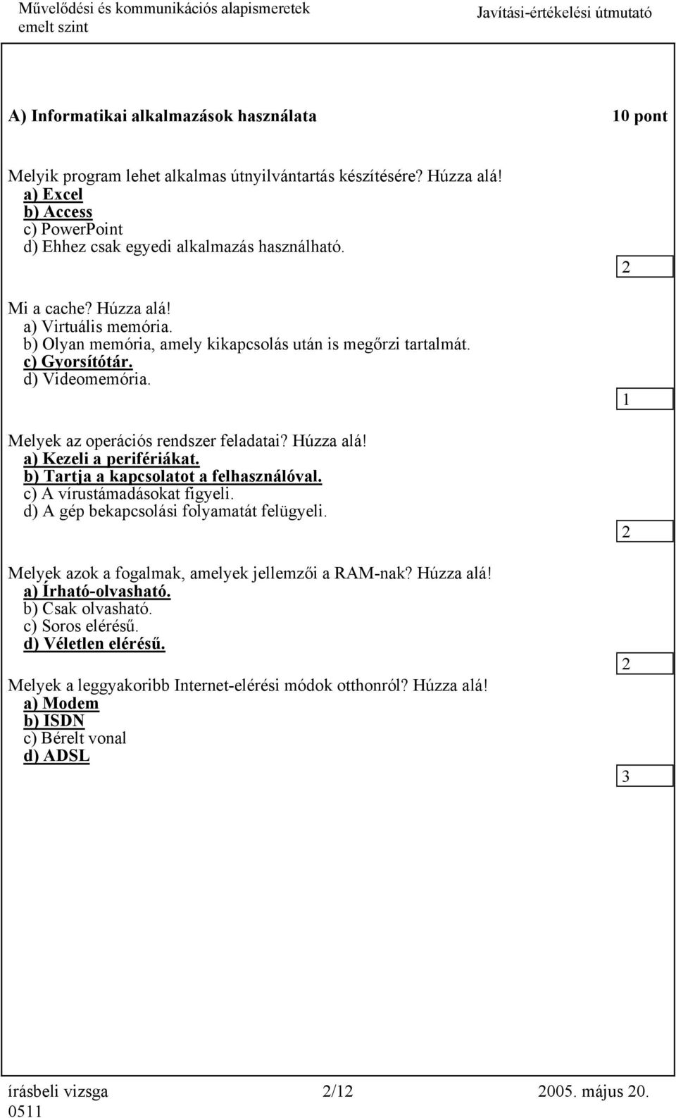 b) Tartja a kapcsolatot a felhasználóval. c) A vírustámadásokat figyeli. d) A gép bekapcsolási folyamatát felügyeli. Melyek azok a fogalmak, amelyek jellemzői a RAM-nak? Húzza alá!