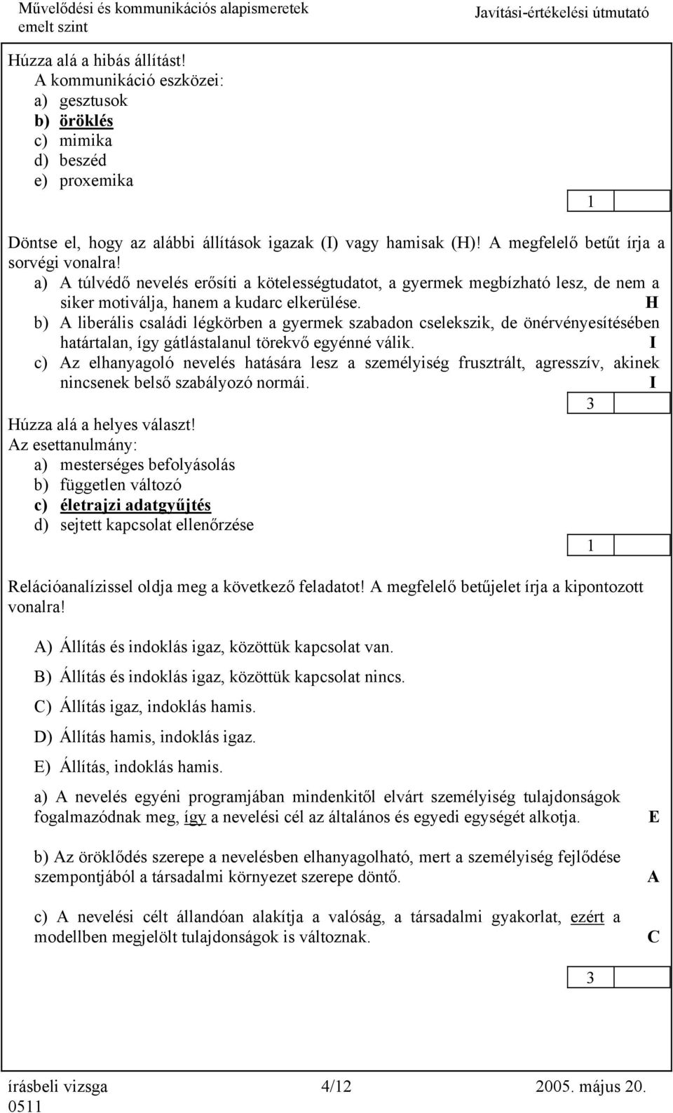 H b) A liberális családi légkörben a gyermek szabadon cselekszik, de önérvényesítésében határtalan, így gátlástalanul törekvő egyénné válik.