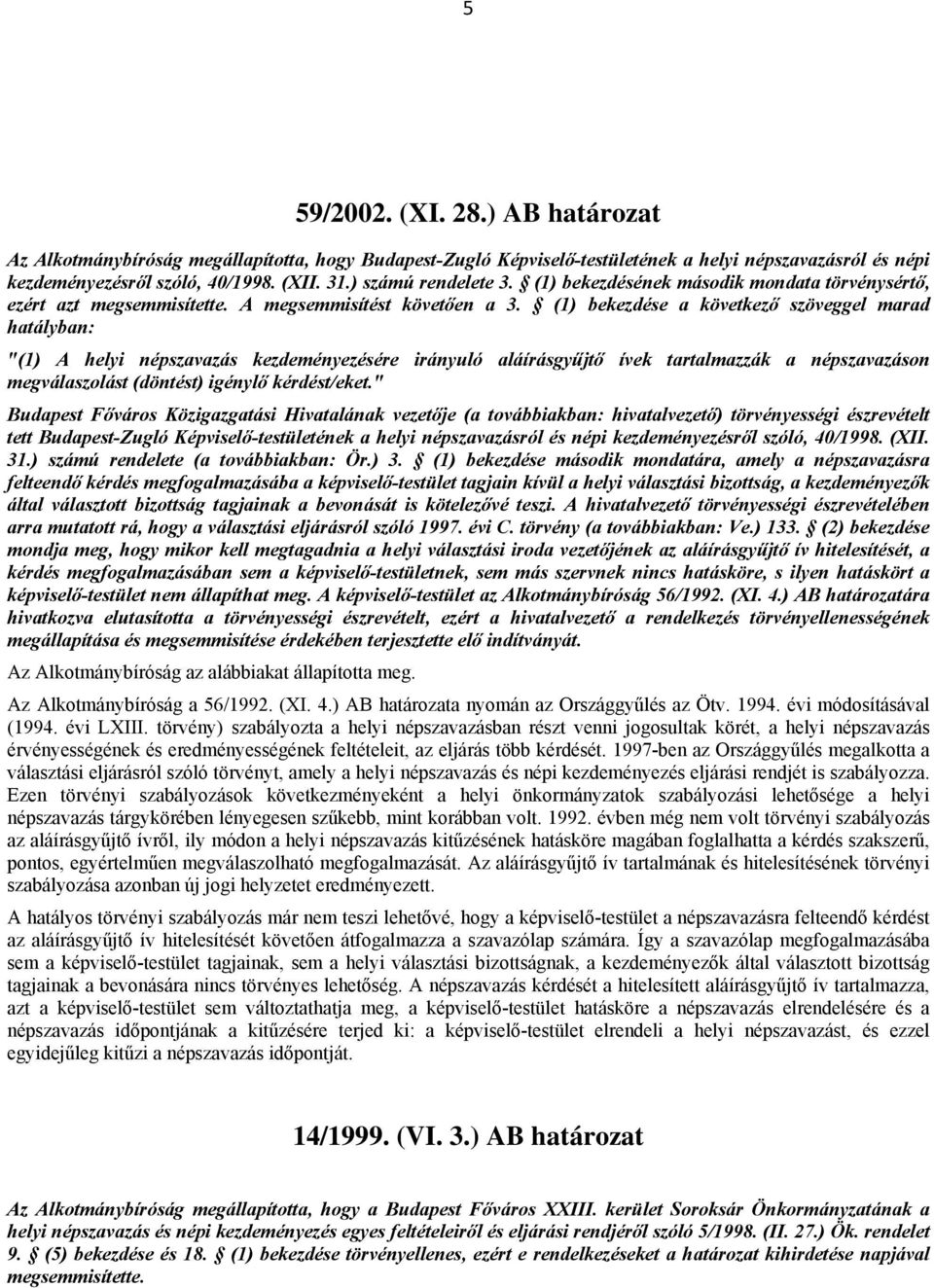 (1) bekezdése a következő szöveggel marad hatályban: "(1) A helyi népszavazás kezdeményezésére irányuló aláírásgyűjtő ívek tartalmazzák a népszavazáson megválaszolást (döntést) igénylő kérdést/eket.