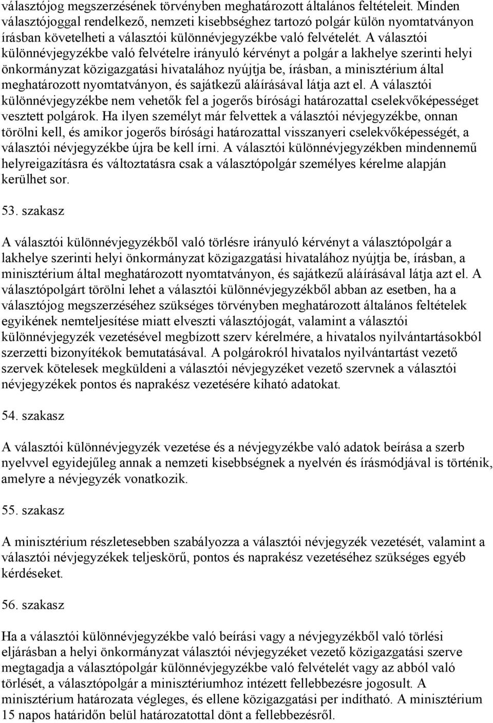 A választói különnévjegyzékbe való felvételre irányuló kérvényt a polgár a lakhelye szerinti helyi önkormányzat közigazgatási hivatalához nyújtja be, írásban, a minisztérium által meghatározott