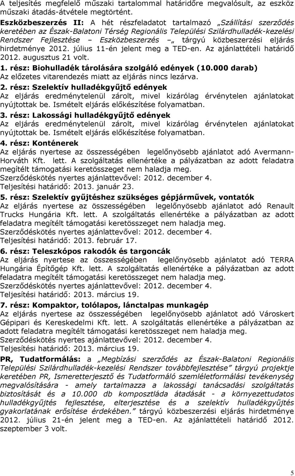 közbeszerzési eljárás hirdetménye 2012. július 11-én jelent meg a TED-en. Az ajánlattételi határidő 2012. augusztus 21 volt. 1. rész: Biohulladék tárolására szolgáló edények (10.