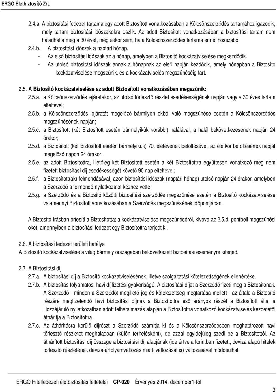 - Az első biztosítási időszak az a hónap, amelyben a Biztosító kockázatviselése megkezdődik.