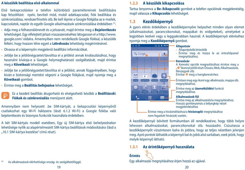 Adja meg a felhasználónevét és a jelszavát, majd érintse meg a Bejelentkezés lehetőséget. Egy elfelejtett jelszó visszaszerzéséhez látogasson el a http://www. google.com/ oldalra.