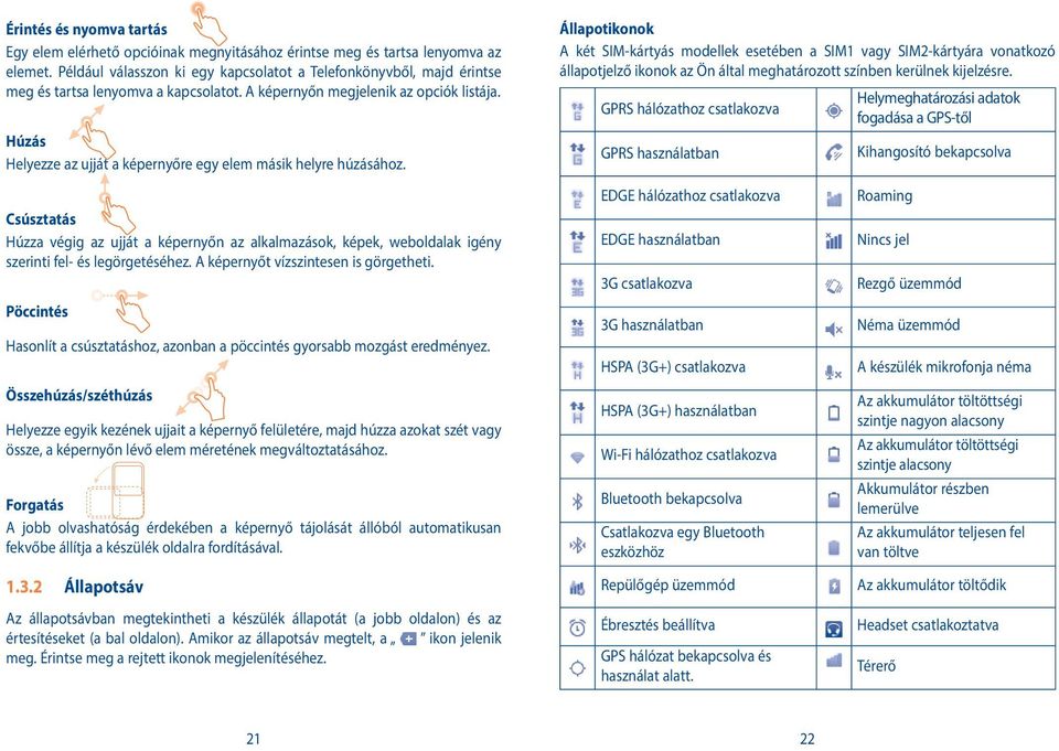 Húzás Helyezze az ujját a képernyőre egy elem másik helyre húzásához. Csúsztatás Húzza végig az ujját a képernyőn az alkalmazások, képek, weboldalak igény szerinti fel- és legörgetéséhez.