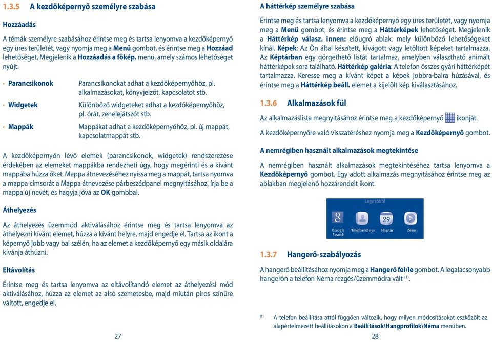 Widgetek Különböző widgeteket adhat a kezdőképernyőhöz, pl. órát, zenelejátszót stb. Mappák Mappákat adhat a kezdőképernyőhöz, pl. új mappát, kapcsolatmappát stb.