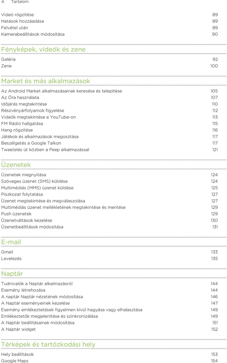 116 Játékok és alkalmazások megosztása 117 Beszélgetés a Google Talkon 117 Tweetelés út közben a Peep alkalmazással 121 Üzenetek Üzenetek megnyitása 124 Szöveges üzenet (SMS) küldése 124 Multimédiás