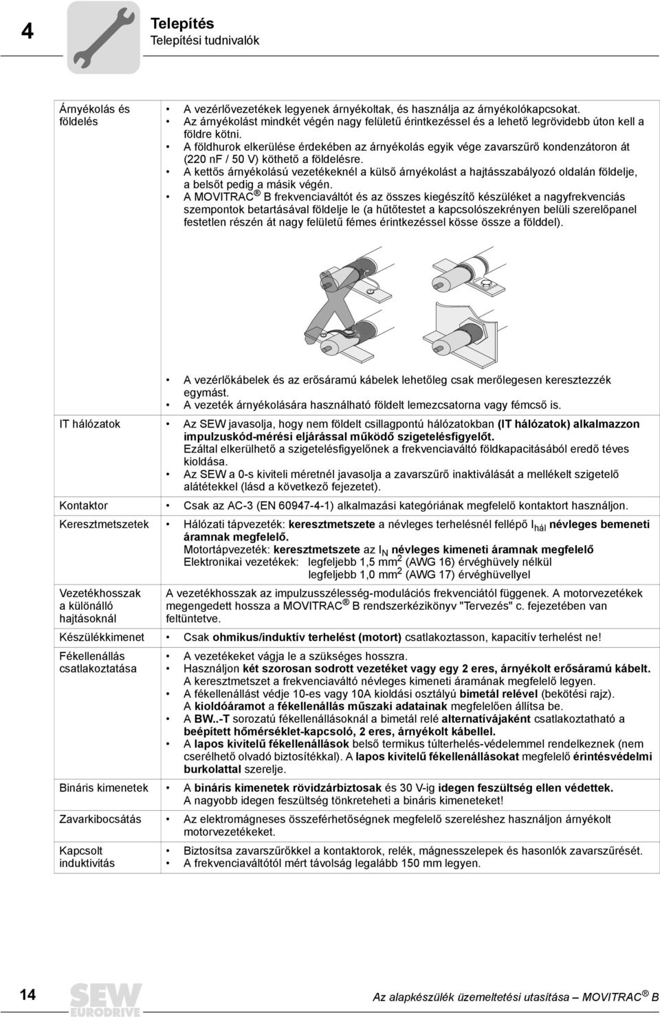 A földhurok elkerülése érdekében az árnyékolás egyik vége zavarszűrő kondenzátoron át (220 nf / 50 V) köthető a földelésre.