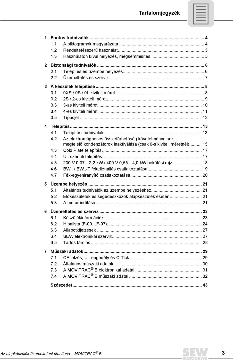 4 4-es kiviteli méret... 11 3.5 Típusjel... 12 4 Telepítés... 13 4.1 Telepítési tudnivalók... 13 4.2 Az elektromágneses összeférhetőség követelményeinek megfelelő kondenzátorok inaktiválása (csak 0-s kiviteli méretnél).