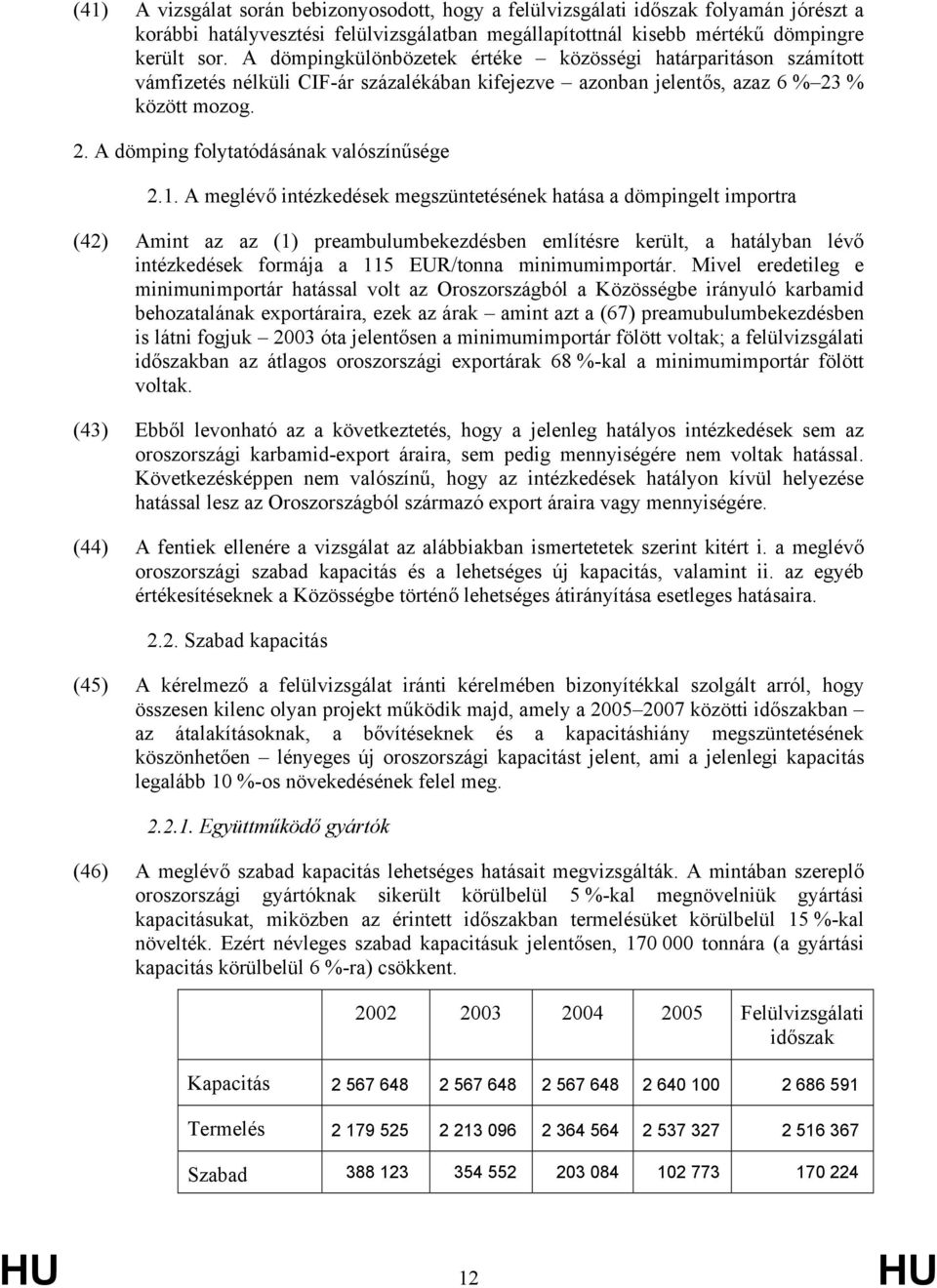 1. A meglévő intézkedések megszüntetésének hatása a dömpingelt importra (42) Amint az az (1) preambulumbekezdésben említésre került, a hatályban lévő intézkedések formája a 115 EUR/tonna