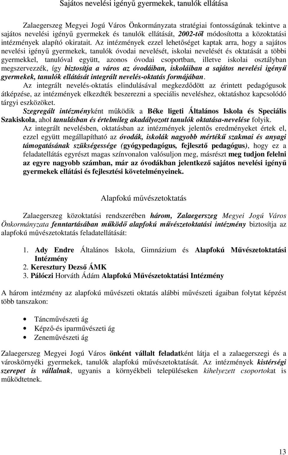 Az intézmények ezzel lehetőséget kaptak arra, hogy a sajátos nevelési igényű gyermekek, tanulók óvodai nevelését, iskolai nevelését és oktatását a többi gyermekkel, tanulóval együtt, azonos óvodai