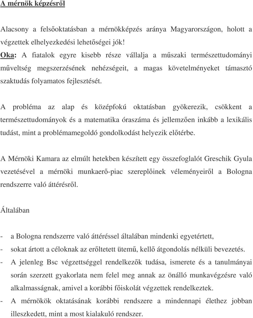 A probléma az alap és középfokú oktatásban gyökerezik, csökkent a természettudományok és a matematika óraszáma és jellemzen inkább a lexikális tudást, mint a problémamegoldó gondolkodást helyezik