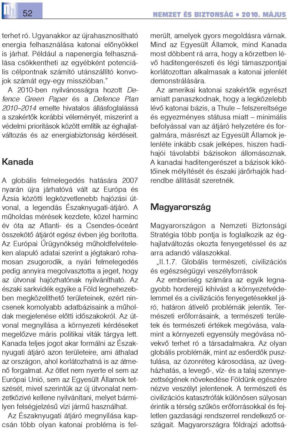 A 2010-ben nyilvánosságra hozott Defence Green Paper és a Defence Plan 2010 2014 emelte hivatalos állásfoglalássá a szakértõk korábbi véleményét, miszerint a védelmi prioritások között említik az