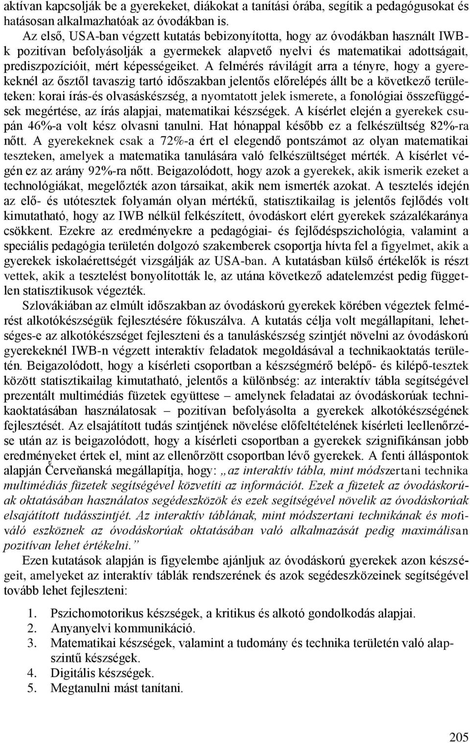 A felmérés rávilágít arra a tényre, hogy a gyerekeknél az ősztől tavaszig tartó időszakban jelentős előrelépés állt be a következő területeken: korai írás-és olvasáskészség, a nyomtatott jelek