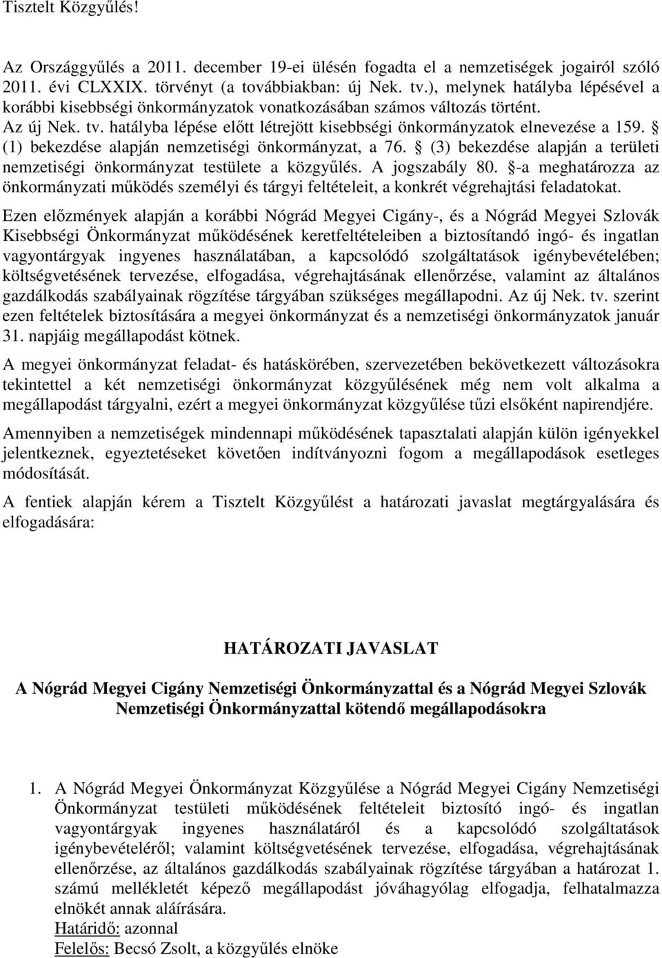 (1) bekezdése alapján nemzetiségi önkormányzat, a 76. (3) bekezdése alapján a területi nemzetiségi önkormányzat testülete a közgyűlés. A jogszabály 80.