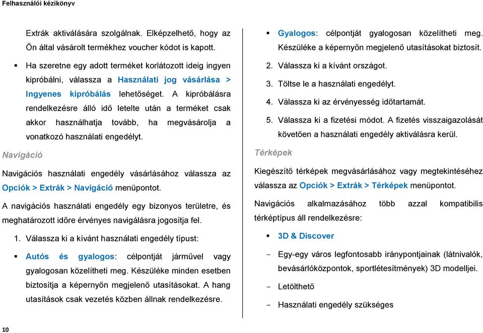 használhatja tovább, ha megvásárolja a vonatkozó használati engedélyt. Navigáció Navigációs használati engedély vásárlásához válassza az Opciók > Extrák > Navigáció menüpontot.