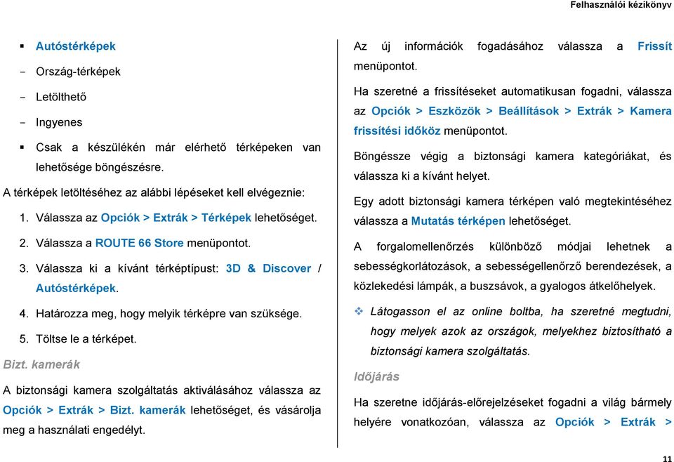 Határozza meg, hogy melyik térképre van szüksége. 5. Töltse le a térképet. Bizt. kamerák A biztonsági kamera szolgáltatás aktiválásához válassza az Opciók > Extrák > Bizt.