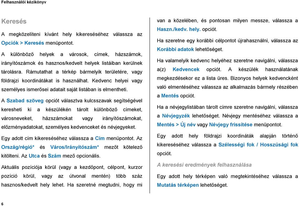 Rámutathat a térkép bármelyik területére, vagy földrajzi koordinátákat is használhat. Kedvenc helyei vagy személyes ismerősei adatait saját listában is elmentheti.