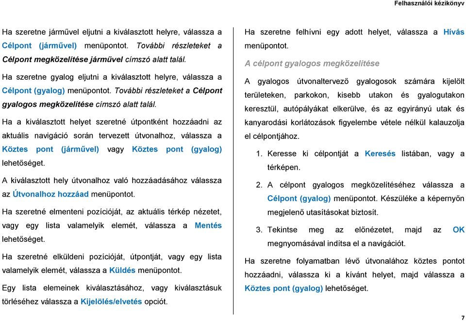 Ha a kiválasztott helyet szeretné útpontként hozzáadni az aktuális navigáció során tervezett útvonalhoz, válassza a Köztes pont (járművel) vagy Köztes pont (gyalog) A kiválasztott hely útvonalhoz