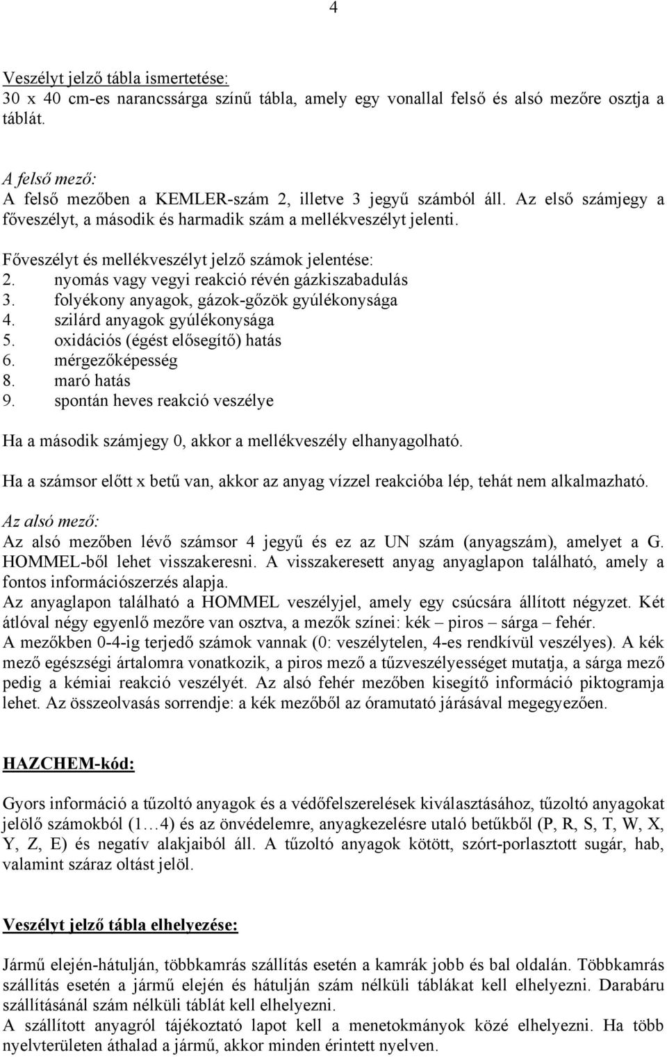 Főveszélyt és mellékveszélyt jelző számok jelentése: 2. nyomás vagy vegyi reakció révén gázkiszabadulás 3. folyékony anyagok, gázok-gőzök gyúlékonysága 4. szilárd anyagok gyúlékonysága 5.