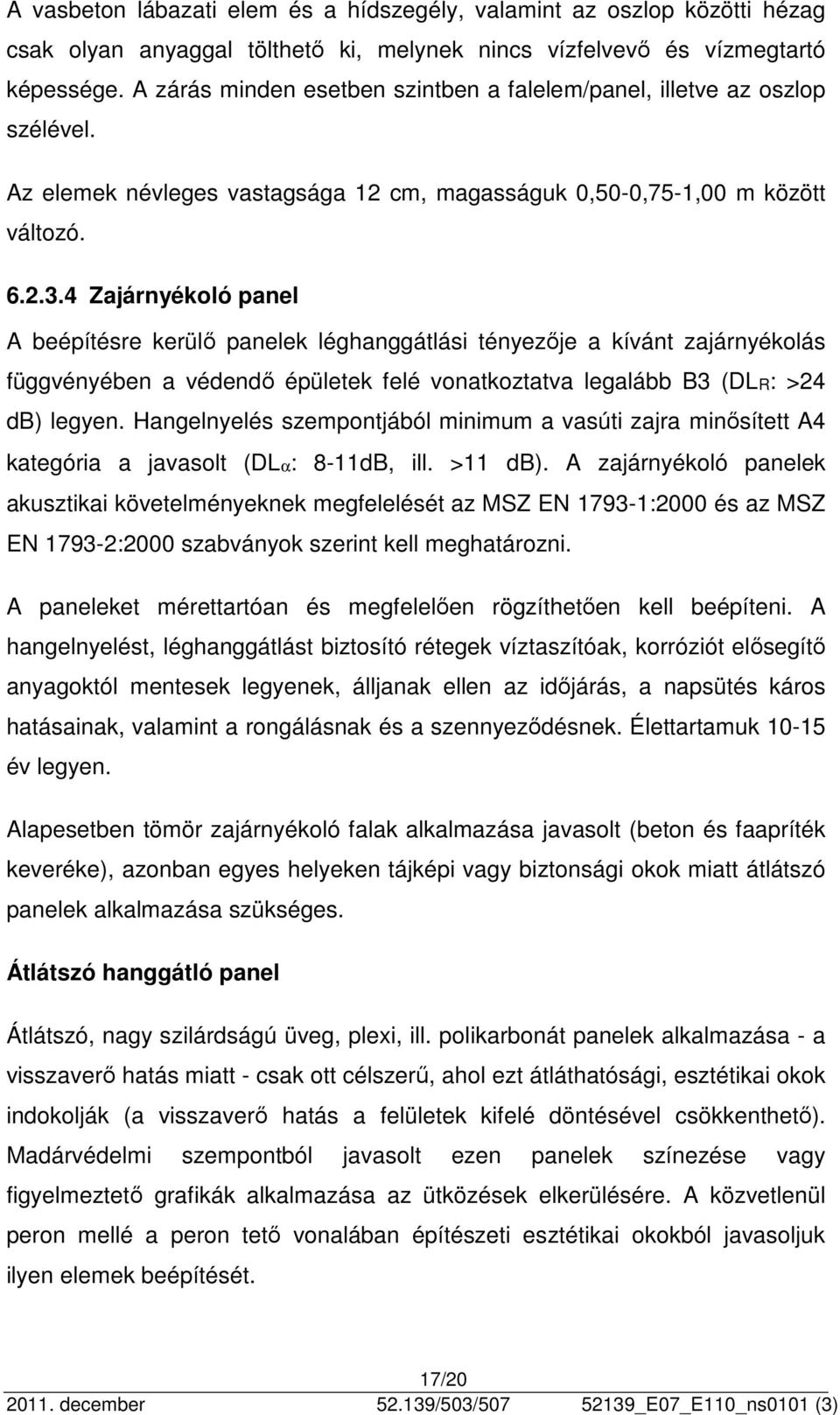 4 Zajárnyékoló panel A beépítésre kerülő panelek léghanggátlási tényezője a kívánt zajárnyékolás függvényében a védendő épületek felé vonatkoztatva legalább B3 (DLR: >24 db) legyen.