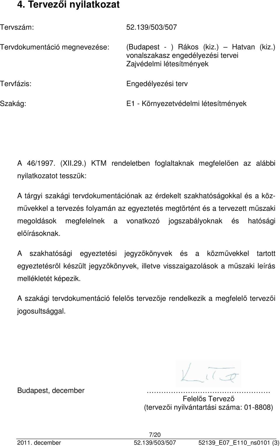 ) KTM rendeletben foglaltaknak megfelelően az alábbi nyilatkozatot tesszük: A tárgyi szakági tervdokumentációnak az érdekelt szakhatóságokkal és a közművekkel a tervezés folyamán az egyeztetés
